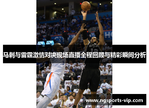 马刺与雷霆激情对决现场直播全程回顾与精彩瞬间分析